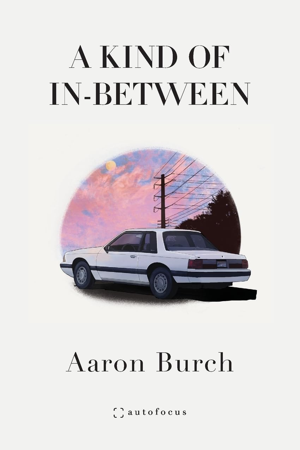 A book cover, A Kind of In-Between, by Aaron Burch, with a white car in front of power lines and a pink and blue clouds